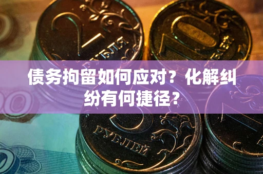 北京债务拘留如何应对？化解纠纷有何捷径？