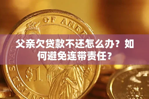 北京父亲欠贷款不还怎么办？如何避免连带责任？