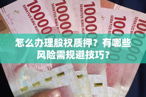 北京怎么办理股权质押？有哪些风险需规避技巧？