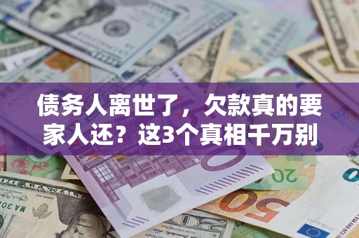 北京债务人离世了，欠款真的要家人还？这3个真相千万别弄错
