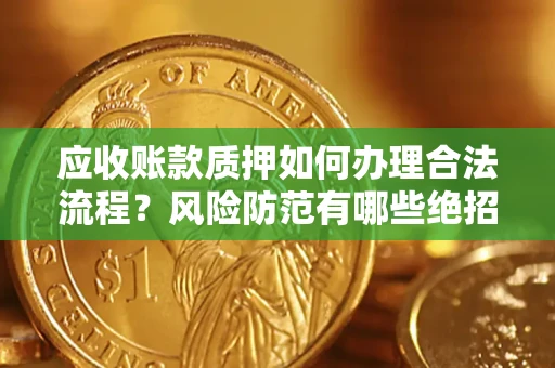 北京应收账款质押如何办理合法流程？风险防范有哪些绝招？