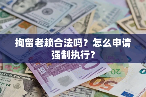 北京拘留老赖合法吗？怎么申请强制执行？