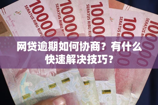 北京网贷逾期如何协商？有什么快速解决技巧？