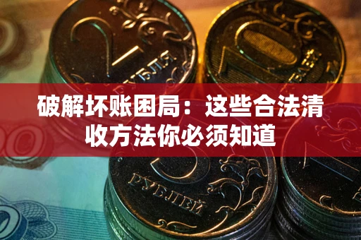 北京破解坏账困局：这些合法清收方法你必须知道