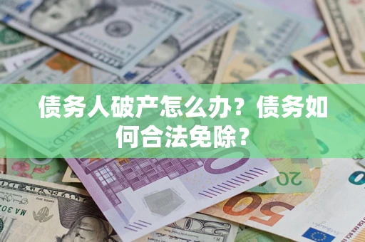 北京债务人破产怎么办？债务如何合法免除？