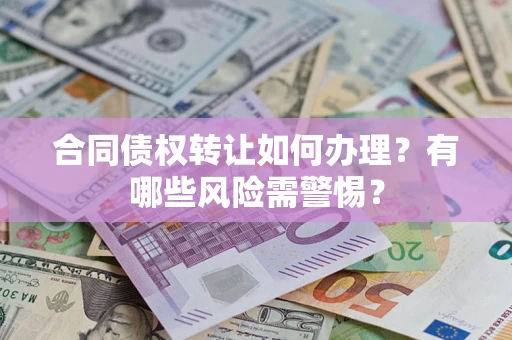 北京合同债权转让如何办理？有哪些风险需警惕？
