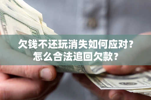 北京欠钱不还玩消失如何应对？怎么合法追回欠款？