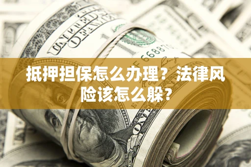 北京抵押担保怎么办理？法律风险该怎么躲？