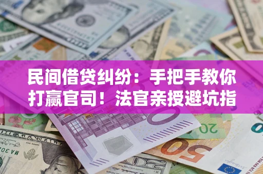 北京民间借贷纠纷：手把手教你打赢官司！法官亲授避坑指南