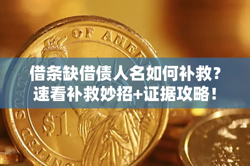 北京借条缺借债人名如何补救？速看补救妙招+证据攻略！