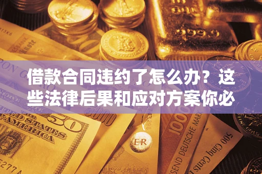 北京借款合同违约了怎么办？这些法律后果和应对方案你必须知道