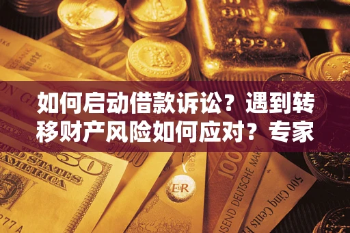 北京如何启动借款诉讼？遇到转移财产风险如何应对？专家解局支招