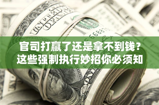 北京官司打赢了还是拿不到钱？这些强制执行妙招你必须知道