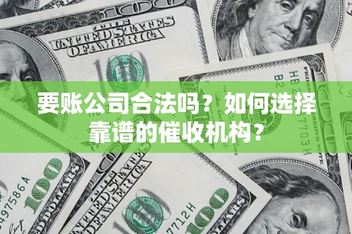 北京要账公司合法吗？如何选择靠谱的催收机构？