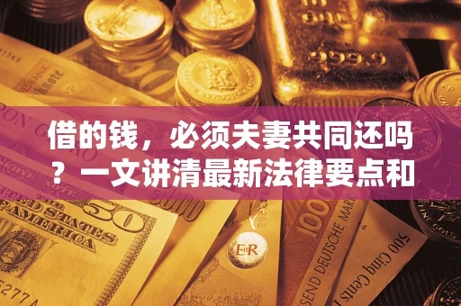 北京借的钱，必须夫妻共同还吗？一文讲清最新法律要点和避坑指南