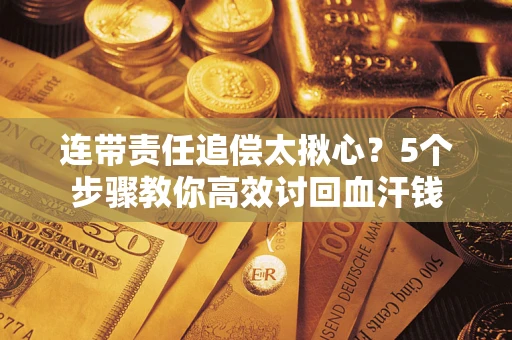 北京连带责任追偿太揪心？5个步骤教你高效讨回血汗钱