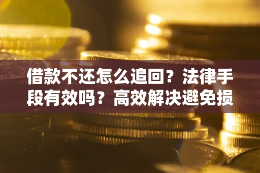 北京借款不还怎么追回？法律手段有效吗？高效解决避免损失