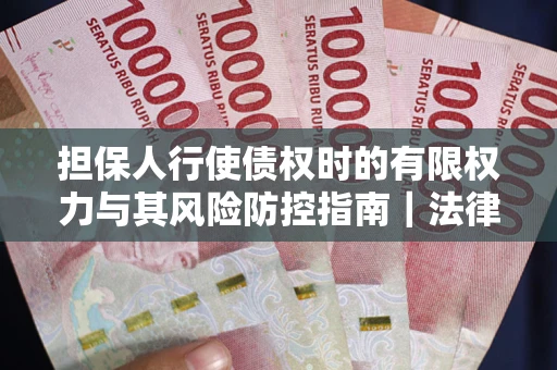 北京担保人行使债权时的有限权力与其风险防控指南｜法律实务解析