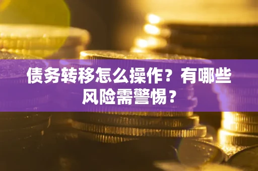 北京债务转移怎么操作？有哪些风险需警惕？