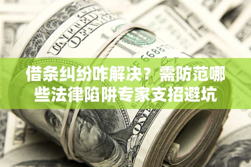北京借条纠纷咋解决？需防范哪些法律陷阱专家支招避坑