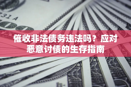 北京催收非法债务违法吗？应对恶意讨债的生存指南