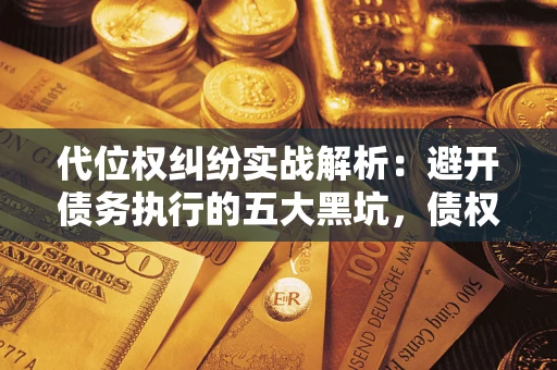 北京代位权纠纷实战解析：避开债务执行的五大黑坑，债权人必看指南