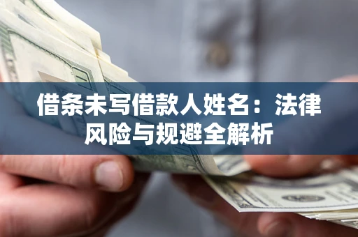 北京借条未写借款人姓名：法律风险与规避全解析