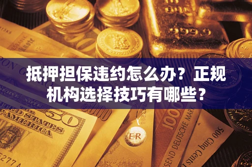 北京抵押担保违约怎么办？正规机构选择技巧有哪些？