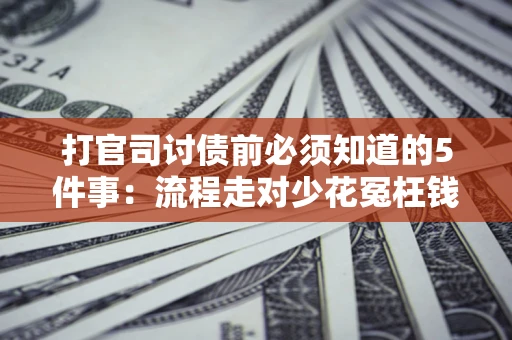 北京打官司讨债前必须知道的5件事：流程走对少花冤枉钱