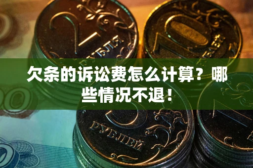 北京欠条的诉讼费怎么计算?哪些情况不退! 北京欠条的诉讼费怎么计算?哪些情况不退!