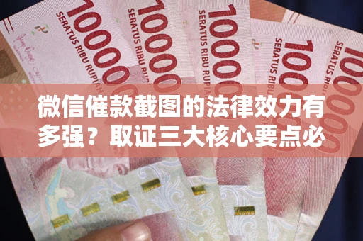 北京微信催款截图的法律效力有多强？取证三大核心要点必须知道！