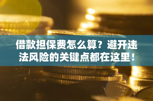 北京借款担保费怎么算？避开违法风险的关键点都在这里！