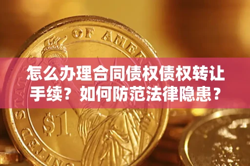 北京怎么办理合同债权债权转让手续？如何防范法律隐患？