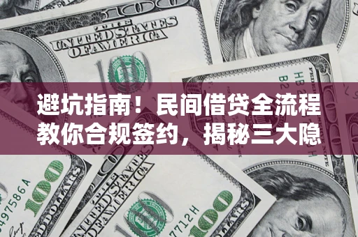 北京避坑指南！民间借贷全流程教你合规签约，揭秘三大隐形陷阱