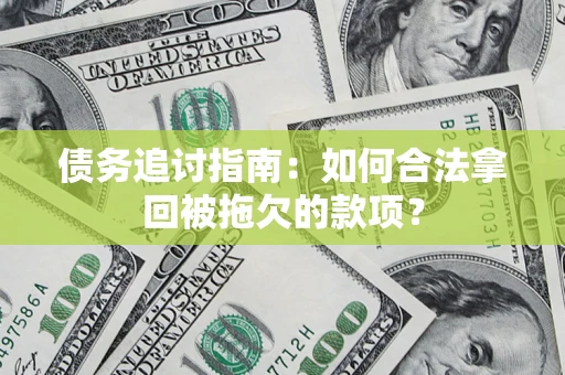 北京债务追讨指南：如何合法拿回被拖欠的款项？