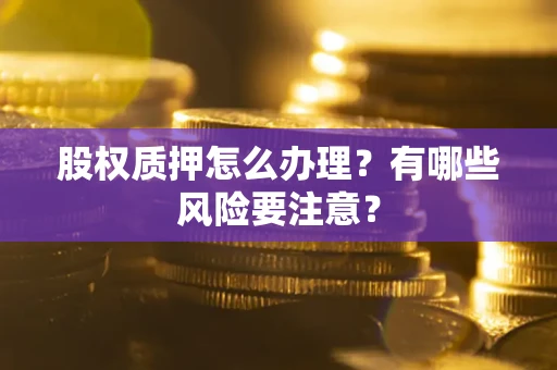 北京股权质押怎么办理？有哪些风险要注意？