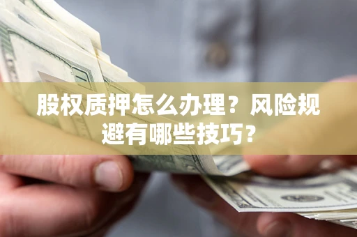 北京股权质押怎么办理？风险规避有哪些技巧？