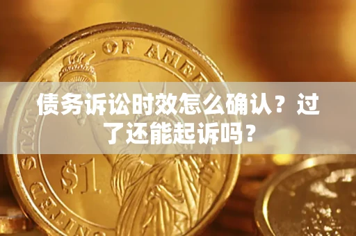 北京债务诉讼时效怎么确认？过了还能起诉吗？