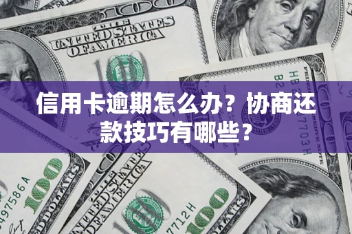 北京信用卡逾期怎么办？协商还款技巧有哪些？