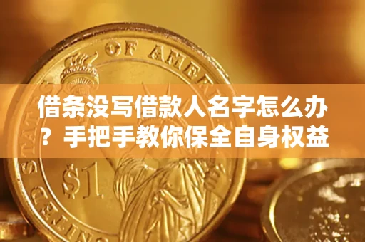 北京借条没写借款人名字怎么办？手把手教你保全自身权益