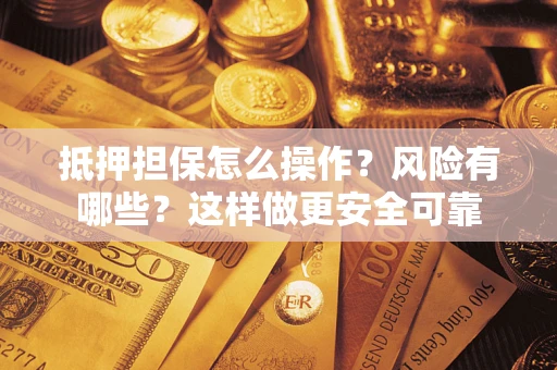 北京抵押担保怎么操作？风险有哪些？这样做更安全可靠