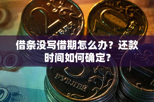 北京借条没写借期怎么办？还款时间如何确定？