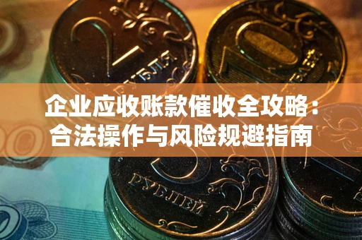 北京企业应收账款催收全攻略：合法操作与风险规避指南