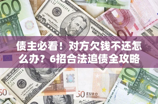 北京债主必看！对方欠钱不还怎么办？6招合法追债全攻略