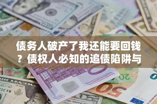 北京债务人破产了我还能要回钱？债权人必知的追债陷阱与破局之道