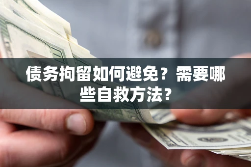 北京债务拘留如何避免？需要哪些自救方法？