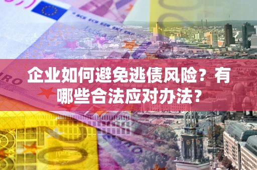 北京企业如何避免逃债风险？有哪些合法应对办法？