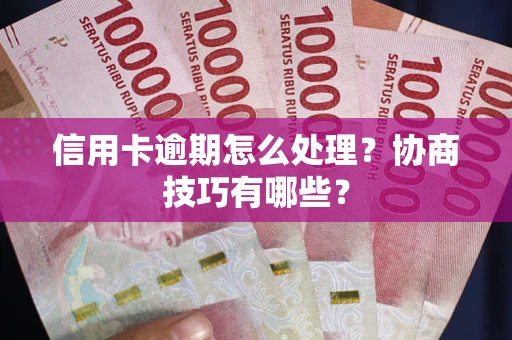 北京信用卡逾期怎么处理？协商技巧有哪些？