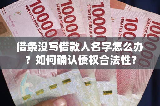 北京借条没写借款人名字怎么办？如何确认债权合法性？