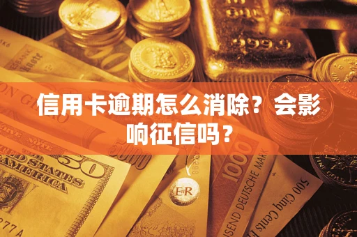 北京信用卡逾期怎么消除？会影响征信吗？
